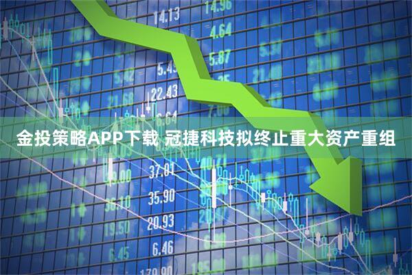 金投策略APP下载 冠捷科技拟终止重大资产重组
