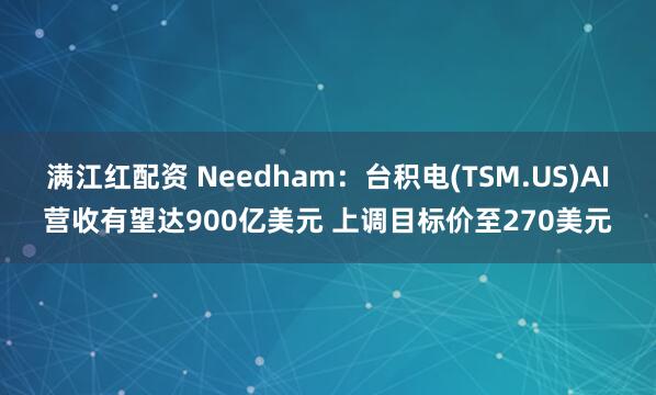 满江红配资 Needham：台积电(TSM.US)AI营收有望达900亿美元 上调目标价至270美元