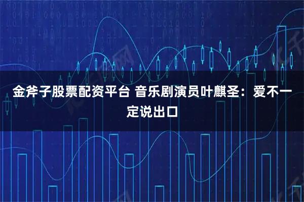 金斧子股票配资平台 音乐剧演员叶麒圣：爱不一定说出口