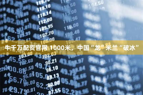 牛千万配资官网 1000米，中国“龙”米兰“破冰”