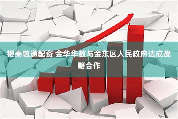 银泰融通配资 金华华数与金东区人民政府达成战略合作