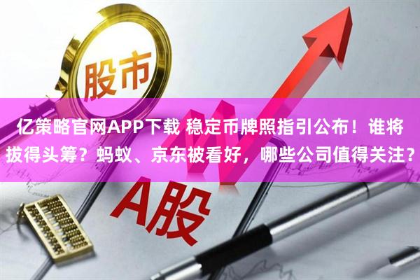 亿策略官网APP下载 稳定币牌照指引公布！谁将拔得头筹？蚂蚁、京东被看好，哪些公司值得关注？