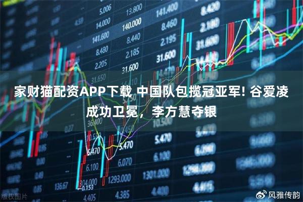 家财猫配资APP下载 中国队包揽冠亚军! 谷爱凌成功卫冕，李方慧夺银