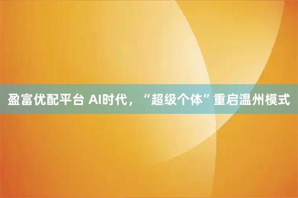 盈富优配平台 AI时代，“超级个体”重启温州模式
