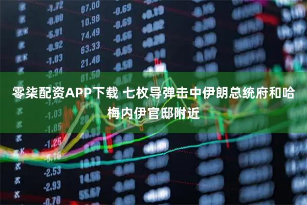 零柒配资APP下载 七枚导弹击中伊朗总统府和哈梅内伊官邸附近