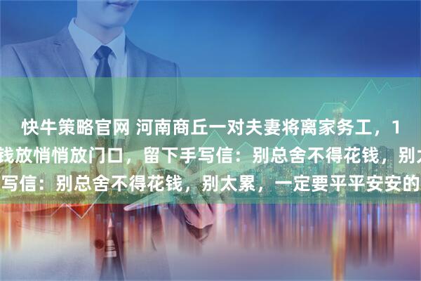 快牛策略官网 河南商丘一对夫妻将离家务工，10岁女儿把805元压岁钱放悄悄放门口，留下手写信：别总舍不得花钱，别太累，一定要平平安安的
