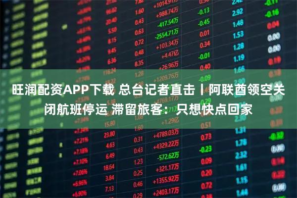 旺润配资APP下载 总台记者直击丨阿联酋领空关闭航班停运 滞留旅客：只想快点回家