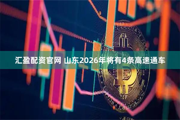 汇盈配资官网 山东2026年将有4条高速通车