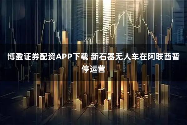 博盈证券配资APP下载 新石器无人车在阿联酋暂停运营
