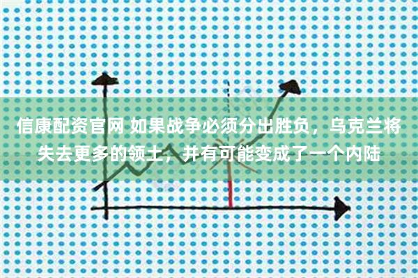 信康配资官网 如果战争必须分出胜负,乌克兰将失去更多的领土,并有可能变成了一个内陆